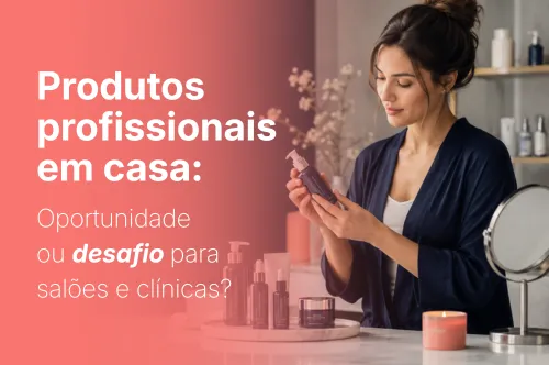 Produtos profissionais em casa: oportunidade de receita ou ameaça para salões e clínicas estéticas?